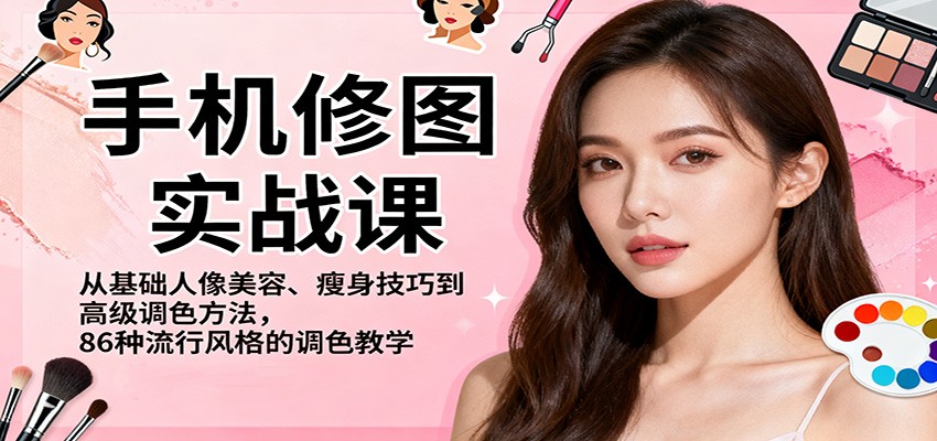 手机修图实战课，从基础人像美容、瘦身技巧到高级调色方法，86种流行风格的调色教学-佳腾网赚
