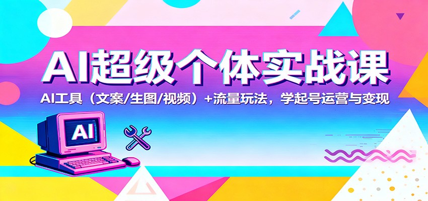 AI超级个体实战课：AI 工具(文案/生图/视频)+ 流量玩法，学起号运营与变现-佳腾网赚