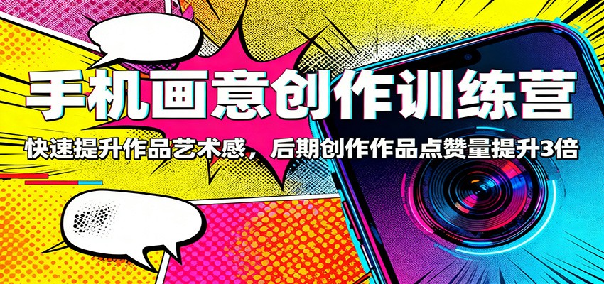 手机画意创作训练营：快速提升作品艺术感，后期创作作品点赞量提升3倍-佳腾网赚