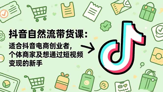 抖音自然流带货课：适合抖音电商创业者,个体商家及想通过短视频变现的新手-佳腾网赚