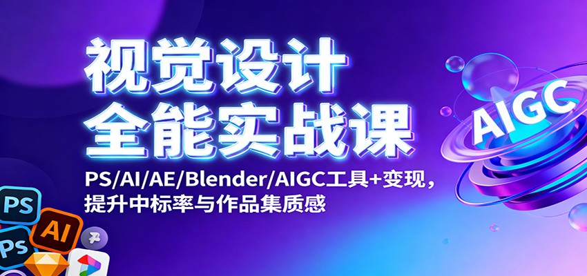 视觉设计全能实战课：PS/AI/AE/Blender/AIGC工具+变现，提升中标率与作品集质感-佳腾网赚