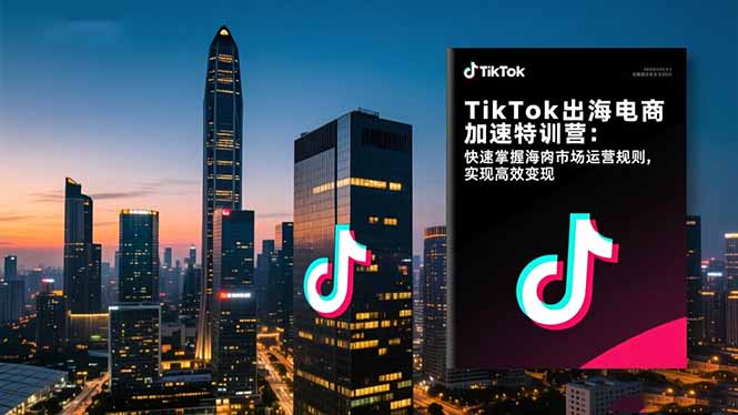 TikTok出海电商加速特训营：快速掌握海外市场运营规则，实现高效变现-佳腾网赚