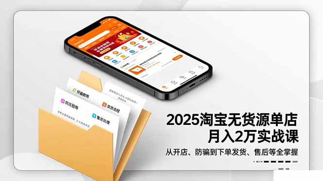 2025淘宝无货源单店月入2万-更11月：从开店、防骗到下单发货、售后全掌握-佳腾网赚