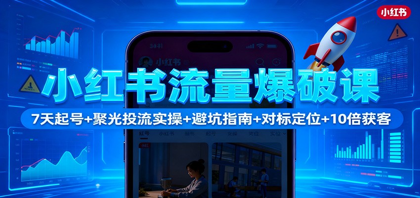 小红书流量爆破课：7天起号+聚光投流实操+避坑指南+对标定位+10倍获客-佳腾网赚