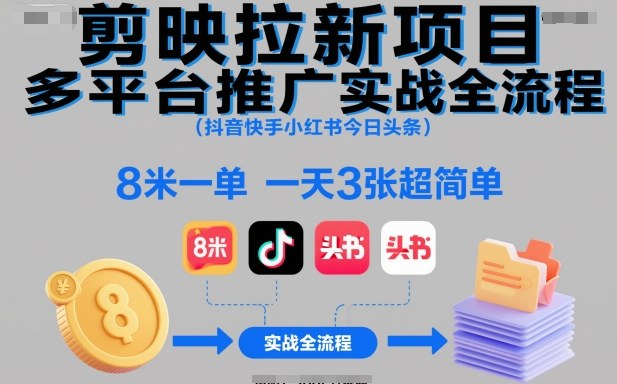 剪映拉新项目多平台推广实战全流程(抖音快手小红书今日头条)，8米一单，一天3张超简单-佳腾网赚