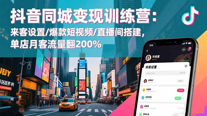 抖音同城变现训练营：来客设置/爆款短视频/直播间搭建,单店月客流量翻200%-佳腾网赚