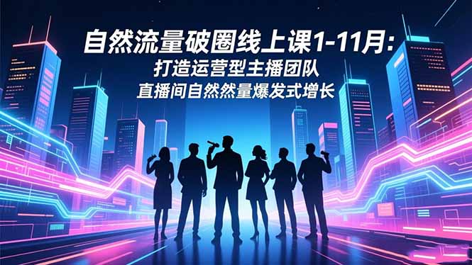 自然流量破圈线上课1-11月：打造运营型主播团队 直播间自然流量爆发式增长-佳腾网赚