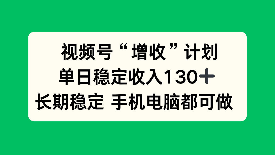 视频号“增收”计划，单日稳定收入130十，长期稳定 手机电脑都可做！-佳腾网赚