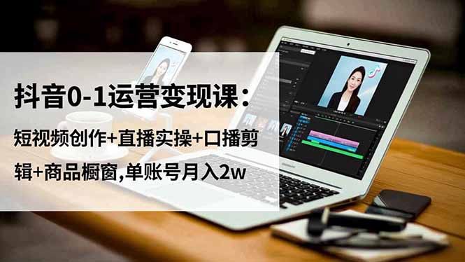 抖音0-1运营变现课：短视频创作+直播实操+口播剪辑+商品橱窗,单账号月入2w-佳腾网赚