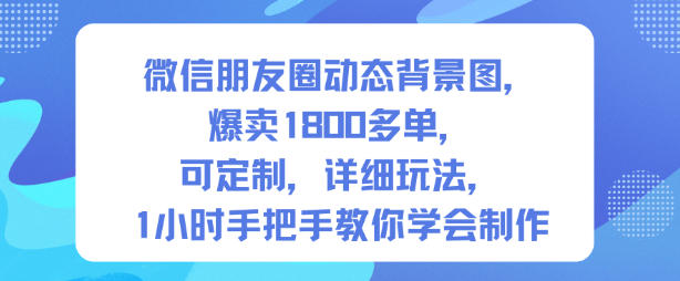 微信朋友圈动态背景图，爆卖1800多单，可定制，详细的玩法，1小时手把手教你学会制作【第一期】-佳腾网赚