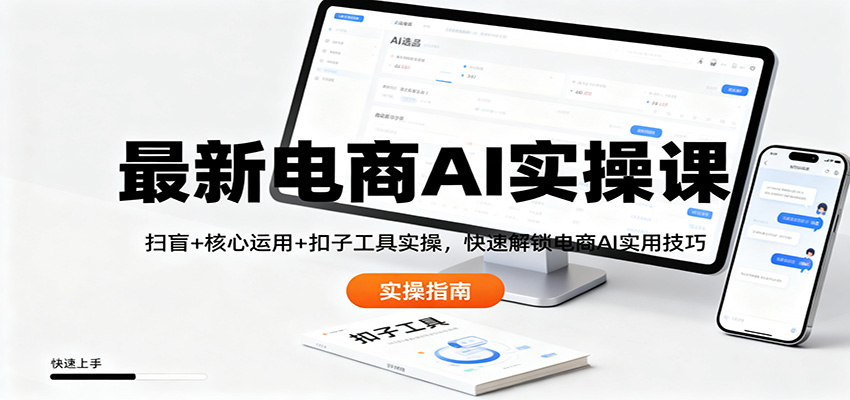 最新电商AI实操课：扫盲+核心运用+扣子工具实操，快速解锁电商AI实用技巧-佳腾网赚