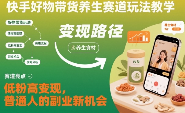 快手好物带货养生赛道玩法教学，低粉高变现，普通人的副业新机会-佳腾网赚