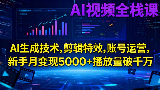 AI视频全栈课:AI生成技术,剪辑特效,账号运营,新手月变现5000+播放量破千万-佳腾网赚