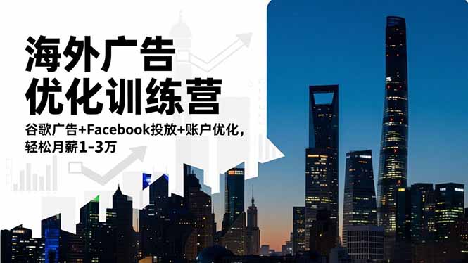 海外广告优化训练营：谷歌广告+Facebook投放+账户优化，轻松月薪1-3万-佳腾网赚