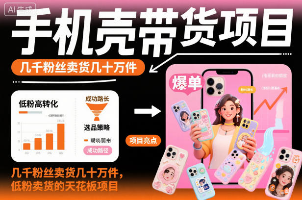 手机壳带货项目，几千粉丝卖货几十万件，短视频低粉卖货的天花板项目-佳腾网赚
