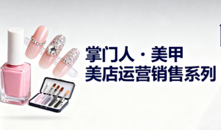 掌门人·美甲店运营销售系列-佳腾网赚