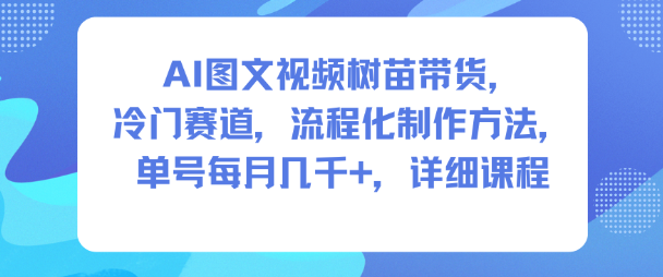 AI图文视频树苗带货，冷门赛道，流程化制作方法，单号每月几K，详细课程-佳腾网赚