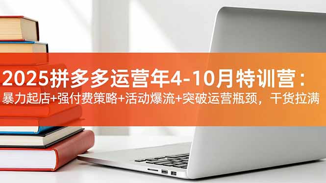 2025拼多多运营年4-10月特训营：暴力起店+强付费策略+活动爆流+突破运营瓶颈，干货拉满-佳腾网赚