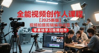 全能视频创作人课程【2025新版】视频拍摄剪辑编导运营，零基础学习视频创作(更新)-佳腾网赚