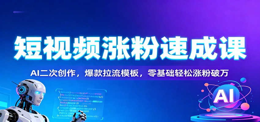 短视频涨粉速成课：AI二次创作，爆款拉流模板，零基础轻松涨粉破万-佳腾网赚