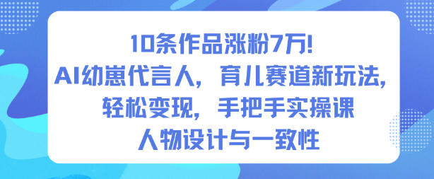 10条作品涨粉7W！AI幼崽代言人，育儿赛道新玩法，轻松变现，手把手实操课-佳腾网赚
