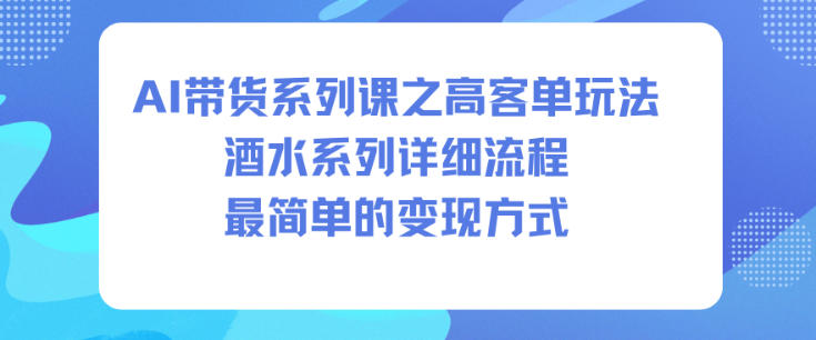 AI带货系列课之高客单玩法，酒水系列，详细流程，最简单的变现方式-佳腾网赚