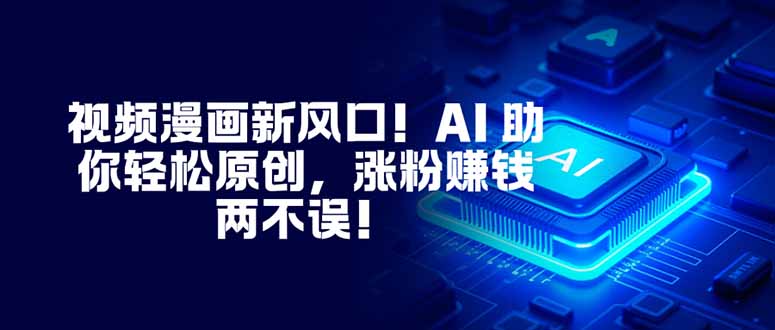 视频漫画新风口！AI 助你轻松原创，涨粉赚钱两不误！-佳腾网赚