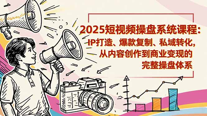 2025短视频操盘线下课程：IP打造、爆款复制、私域转化，从内容创作到商业变现的完整操盘体系-佳腾网赚