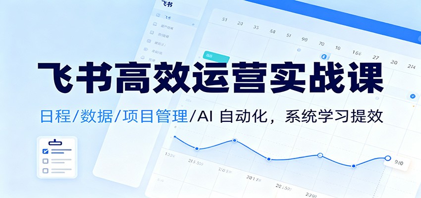 飞书高效运营实战课：日程/数据/项目管理/AI 自动化，系统学习提效-佳腾网赚