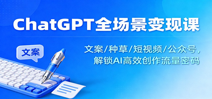 ChatGPT全场景变现课：文案/种草/短视频/公众号，解锁AI高效创作流量密码-佳腾网赚