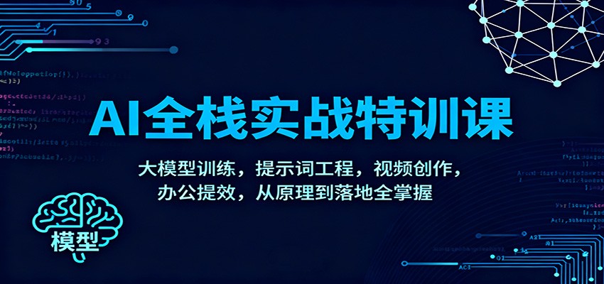 AI全栈实战特训课：大模型训练，提示词工程，视频创作，办公提效，从原理到落地全掌握-佳腾网赚