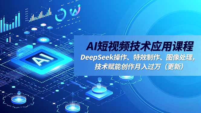 AI短视频技术应用课程，DeepSeek操作、特效制作、图像处理，技术赋能创作月入过万(更新-佳腾网赚