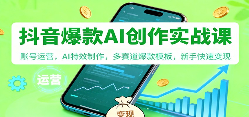 抖音AI爆款创作实战课：账号运营，AI特效制作，多赛道爆款模板，新手快速变现-佳腾网赚