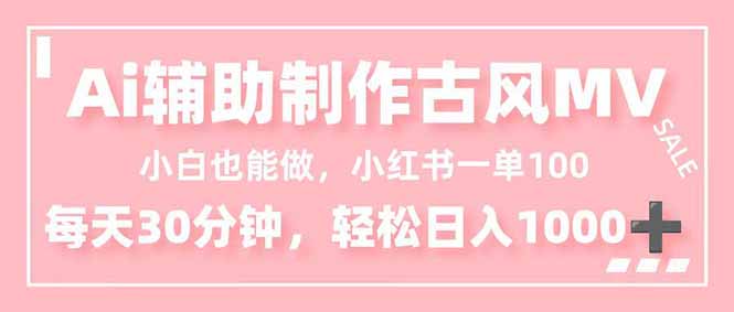 小白也能做！AI辅助制作古风MV，小红薯一单100，每天30分钟轻松日入1000+-佳腾网赚
