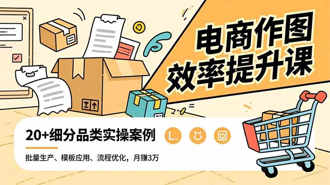 电商作图效率提升课，批量生产、模板应用、流程优化，20+细分品类实操案例，月赚3万-佳腾网赚
