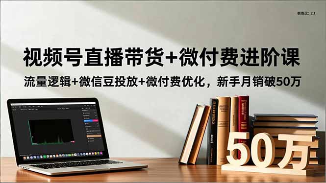 视频号直播带货+微付费进阶课：流量逻辑+微信豆投放+微付费优化，新手月销破50万-佳腾网赚
