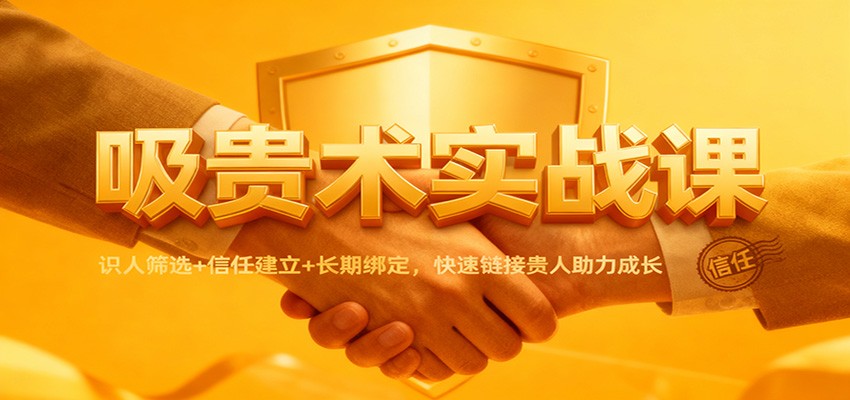 吸贵术实战课：识人筛选+信任建立+长期绑定，快速链接贵人助力成长-佳腾网赚