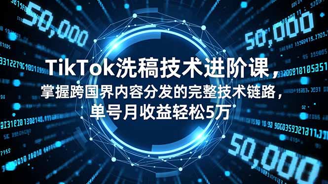 TikTok洗稿技术进阶课，掌握跨国界内容分发的完整技术链路，单号月收益轻松5万-佳腾网赚