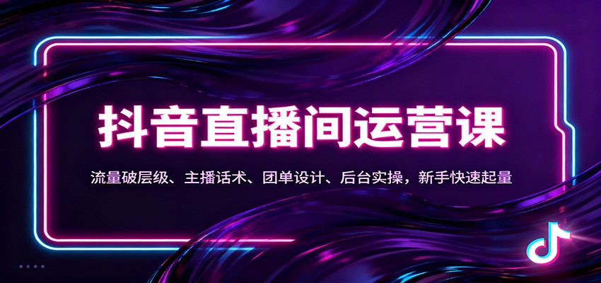 抖音同城直播间运营课：流量破层级、主播话术、团单设计、后台实操，新手快速起量-佳腾网赚