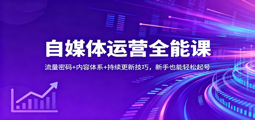 自媒体运营全能课：流量密码+内容体系+持续更新技巧，新手也能轻松起号-佳腾网赚