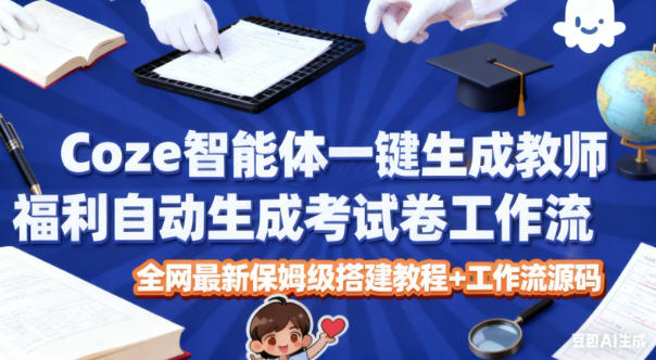 Coze智能体一键生成教师福利自动生成考试试卷工作流，全网最新保姆级搭建教程+工作流源码-佳腾网赚