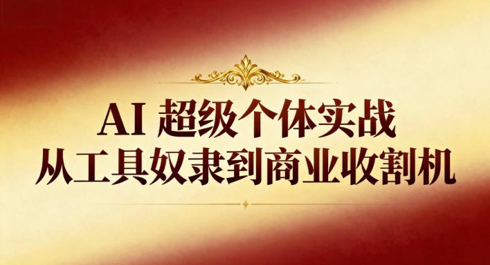 AI超级个体实战：从工具奴隶到商业收割机-佳腾网赚