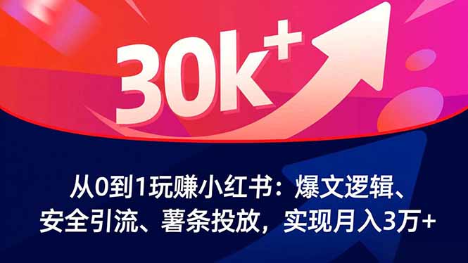 从0到1玩赚小红书：爆文逻辑、安全引流、薯条投放，实现月入3万+-佳腾网赚