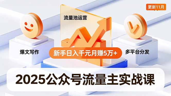 2025公众号流量主实战课，爆文写作、流量池运营、多平台分发，新手日入千元月赚5万+更新11月-佳腾网赚
