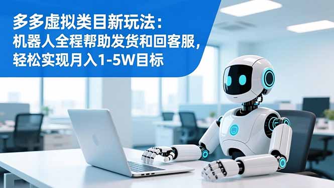 多多虚拟类目新玩法：机器人全程帮助发货和回客服，轻松实现月入1-5W目标-佳腾网赚