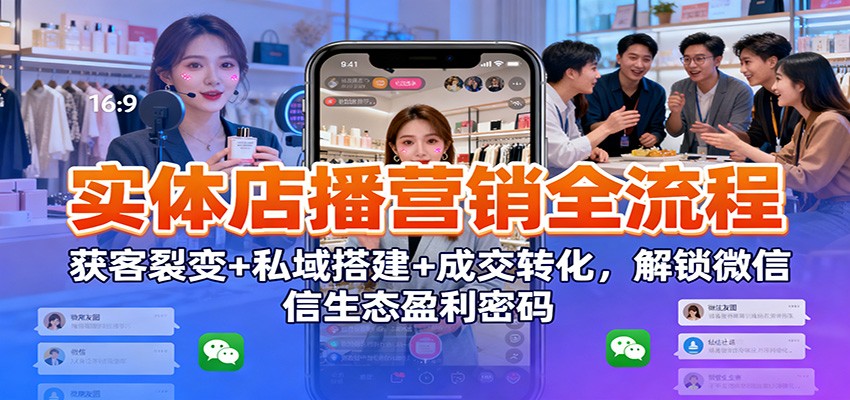 实体店播营销全流程：获客裂变+私域搭建+成交转化，解锁微信生态盈利密码-佳腾网赚