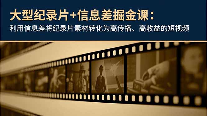 大型纪录片+信息差掘金课：利用信息差将纪录片素材转化为高传播、高收益的短视频-佳腾网赚