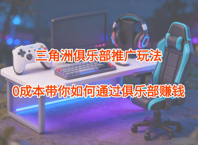 项目拆解：三角洲俱乐部推广玩法，0成本带你如何通过俱乐部賺钱-佳腾网赚