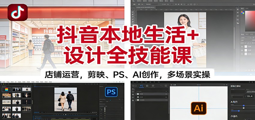 抖音本地生活+设计全技能课：店铺运营，剪映、PS、AI创作，多场景实操-佳腾网赚