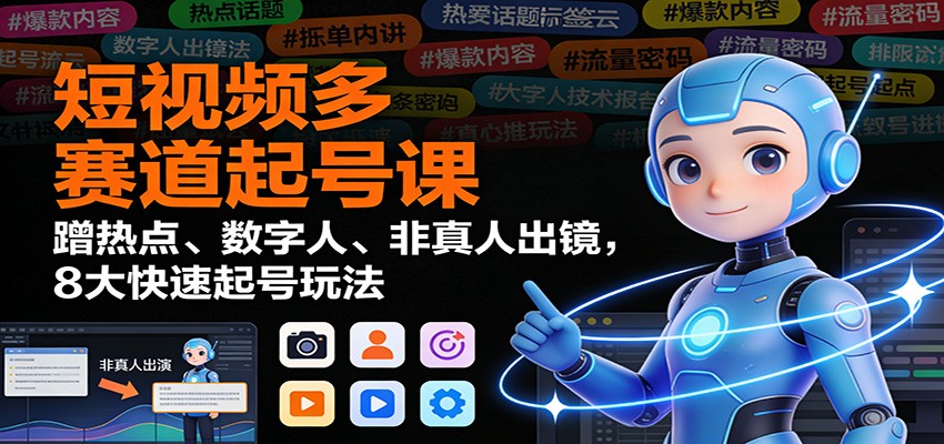 短视频多赛道起号课：蹭热点、数字人、非真人出镜，8大快速起号玩法-佳腾网赚